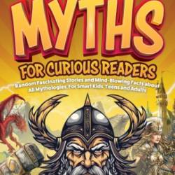 Interesting Facts And Myths For Curious Readers: Random Fascinating Stories and Mind-Blowing Facts About All Mythologies, For Smart Kids, Teens and Adults - Lucas Russo