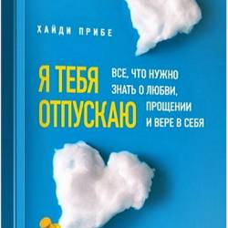 Хайди Прибе - Я тебя отпускаю. Все, что нужно знать о любви, прощении и вере в себя (2021) PDF