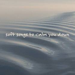 soft songs to calm you down (2022) - Pop, Rock, RnB