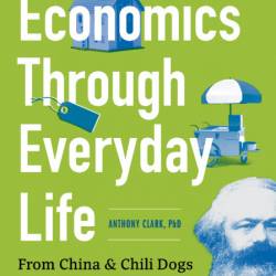 Economics Through Everyday Life: From China and Chili Dogs to Marx and Marijuana -...