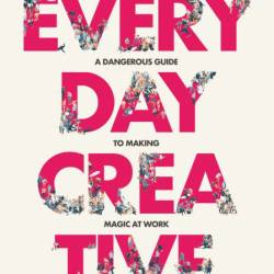 Everyday Creative: A Dangerous Guide for Making Magic at Work - Mykel Dixon