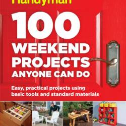 100 Weekend Projects Anyone Can Do: Easy, practical projects using basic tools and...