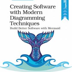 Creating Software with Modern Diagramming Techniques: Build Better Software with M...