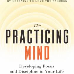 The Practicing Mind: Developing Focus and Discipline in Your Life &#191; Master Any Ski...