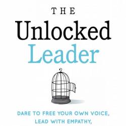 The Unlocked Leader: Dare to Free Your Own Voice, Lead with Empathy, and Shine You...