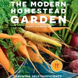 The Modern Homestead Garden: Growing Self-sufficiency in Any Size Backyard - Gary Pilarchik