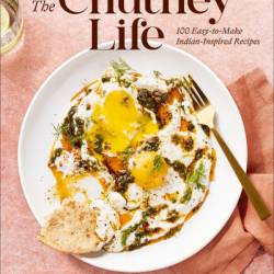 The Chutney Life: 100 Easy-to-Make Indian-Inspired Recipes - Palak Patel