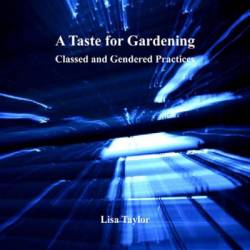 A Taste for Gardening: Classed and Gendered Practices - Lisa Taylor