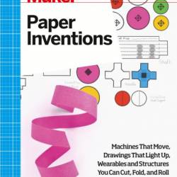 Make: Paper Inventions: Machines that Move, Drawings that Light Up, and Wearables and Structures You Can Cut, Fold, and Roll - Kathy Ceceri