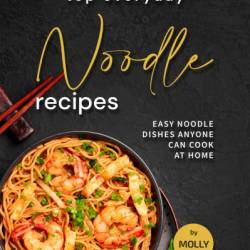 Top Everyday Noodle Recipes: Easy Noodle Dishes Anyone Can Cook at Home - Molly Mills