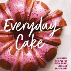 Everyday Cake: 45 Simple Recipes for Layer, Bundt, Loaf, and Sheet Cakes - Polina Chesnakova