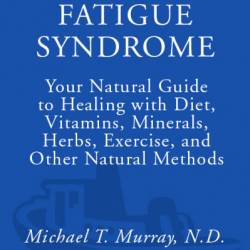 Chronic Fatigue Syndrome: Your Natural Guide to Healing with Diet, Vitamins, Minerals, Herbs, Exercise, and Other Natural Methods - Michael T. MurRay N.D.
