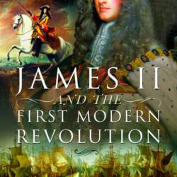 James II and the First Modern Revolution: The End of Absolute Monarchy - John Van Der Kiste