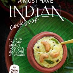 A Must Have Indian Cookbook: Best of Indian Meals You Can Explore at Home! - Owen Davis