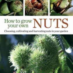 How to Grow Your Own Nuts: Choosing, cultivating and harvesting nuts in Your garden - Martin Crawford