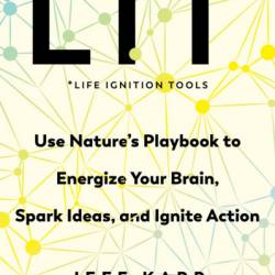 LIT: Life Ignition Tools: Use Nature's Playbook to Energize Your Brain, Spark Ideas, and Ignite Action - Jeff Karp