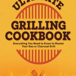 Ultimate Grilling Cookbook: Everything You Need to Know to Master Your Gas or Charcoal Grill - Derrick Riches