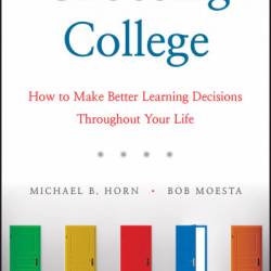 Choosing College: How to Make Better Learning Decisions Throughout Your Life - Michael B. Horn