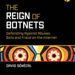 The Reign of Botnets: Defending Against Abuses, Bots and Fraud on the Internet - David Senecal