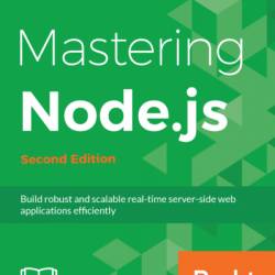 Mastering Node.js - Second Edition: Expert techniques for building fast servers and scalable, real-time netWork applications with minimal effort; rewritten for Node.js 8 and Node.js 9 - Sandro Pasquali