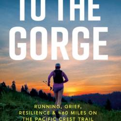 To the Gorge: Running, Grief, and Resilience & 460 Miles on the Pacific Crest Trail - Emily Halnon