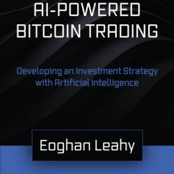 AI-Powered Bitcoin Trading: Developing an Investment Strategy with Artificial Intelligence - Eoghan Leahy