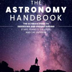 The Astronomy Handbook: The Ultimate Guide to Observing and Understanding Stars, Planets, Galaxies, and the Universe - Govert Schilling