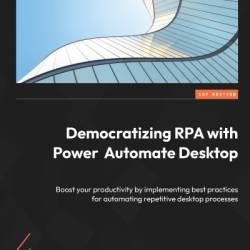 Dematizing RPA with Power Automate Desktop: Boost Your productivity by implementing best practices for automating repetitive desktop processes - Peter Krause