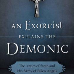 An Exorcist Explains the Demonic: The Antics of Satan and His Army of Fallen Angels - Fr. Gabriele Amorth