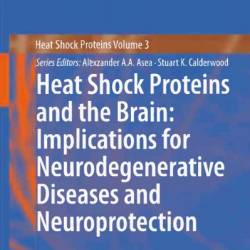 Heat Shock Proteins and the Brain: Implications for Neurodegenerative Diseases and Neuroprotection / Edition 1 - Alexzander A.A. Asea