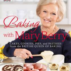 Baking with Mary Berry: Cakes, Cookies, Pies, and Pastries from the British Queen of Baking - Mary Berry