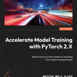 Accelerate Model Training with PyTorch 2.X: Build more accurate models by boosting the model training process - Maicon Melo Alves