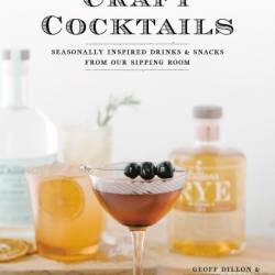 Craft Cocktails: Seasonally Inspired Drinks and Snacks from Our Sipping Room - Geoff Dillon