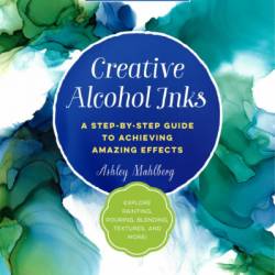 Creative Alcohol Inks: A Step-by-Step Guide to Achieving Amazing Effects--Explore Painting