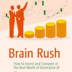 Brain Rush: How to Invest and Compete in the Real World of Generative AI - Peter Cohan