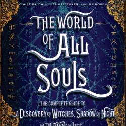 The World of All Souls: The Complete Guide to A Discovery of Witches, Shadow of Night, and The Book of Life - Deborah Harkness
