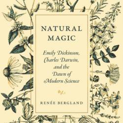 Natural Magic: Emily Dickinson, Charles Darwin, and the Dawn of Modern Science - Ren&#233;e Bergland