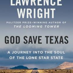 God Save Texas: A Journey into the Soul of the Lone Star State - Lawrence Wright