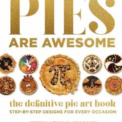 Pies Are Awesome: The Definitive Pie Art Book: Step-by-Step Designs for All Occasions - Jessica Leigh Clark-Bojin