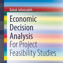 Economic Decision Analysis: For Project Feasibility Studies - Babak Jafarizadeh