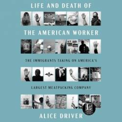 Life and Death of the American Worker: The Immigrants Taking on America's Largest Meatpacking Company - [AUDIOBOOK]