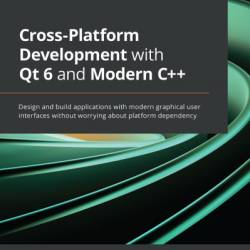 Cross-Platform Development with Qt 6 and Modern C  : Design and build applications with modern graphical user interfaces without worrying about platform dependency - Nibedit Dey