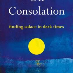 On Consolation: Finding Solace in Dark Times - Michael Ignatieff