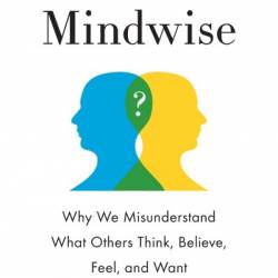 Mindwise: Why We Misunderstand What Others Think, Believe, Feel, and Want - Nicholas Epley