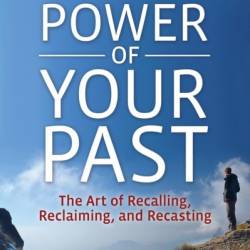 The Power of Your Past: The Art of Recalling, Recasting, and Reclaiming - John P. Schuster