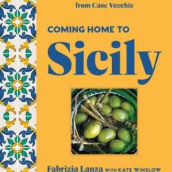 Coming Home to Sicily: Seasonal Harvests and Cooking from Case Vecchie - Fabrizia Lanza