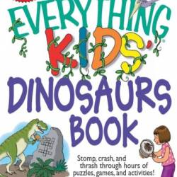 The Everything Kids' Dinosaurs Book: Stomp, Crash, And Thrash Through Hours of Puzzles, Games, And Activities! - Kathi Wagner