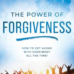 The Power of Forgiveness: How to Get Along with Everybody All the Time! - Harold Vaughan