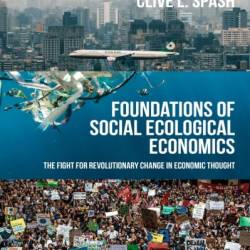 Foundations of social ecological economics: The fight for revolutionary change in economic thought - Clive L Spash