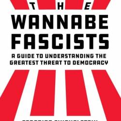 The Wannabe Fascists: A Guide to Understanding the Greatest Threat to Demacy - Federico Finchelstein